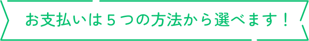 お支払いは5つの方法から選べます！