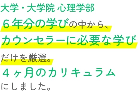 大学・大学院 心理学部６年分の学びの中から、カウンセラーに必要な学びだけを厳選。４ヶ月のカリキュラムにしました。