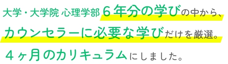 大学・大学院 心理学部６年分の学びの中から、カウンセラーに必要な学びだけを厳選。４ヶ月のカリキュラムにしました。