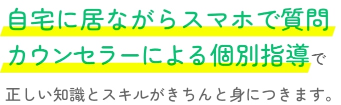 自宅に居ながらスマホで質問カウンセラーによる個別指導で正しい知識とスキルがきちんと身につきます。