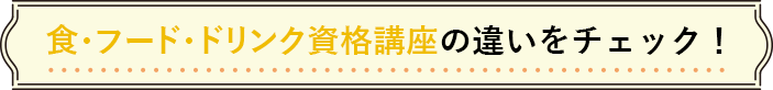 「食・フード・ドリンク資格講座」の違いをチェック！