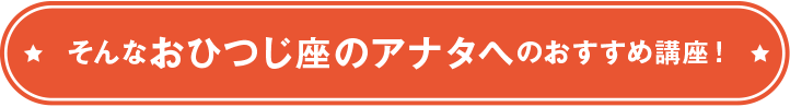 そんなおひつじ座のアナタへのおすすめ講座！