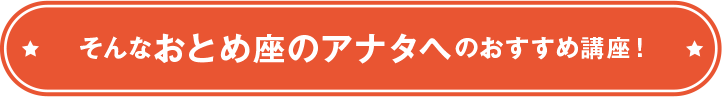 そんなおとめ座のアナタへのおすすめ講座！