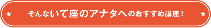 そんないて座のアナタへのおすすめ講座！