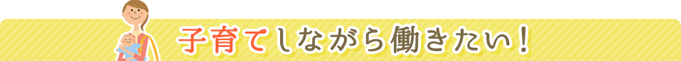 子育てしながら働きたい！