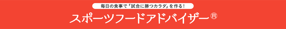 毎日の食事で「試合に勝つカラダ」を作る！ スポーツフードアドバイザー