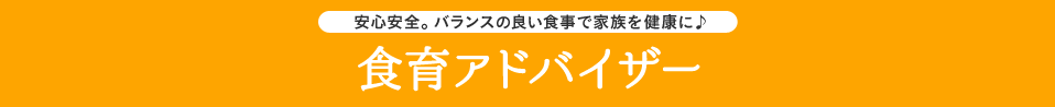 安心安全。バランスの良い食事で家族を健康に♪ 食育アドバイザー