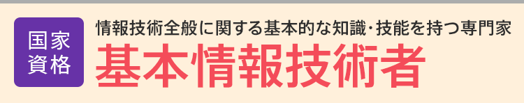 基本情報技術者│公的資格│情報技術全般に関する基本的な知識・技能を持つ専門家