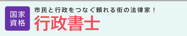 行政書士│国家資格│市民と行政をつなぐ頼れる街の法律家！