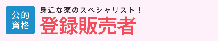 登録販売者│公的資格│身近な薬のスペシャリスト！