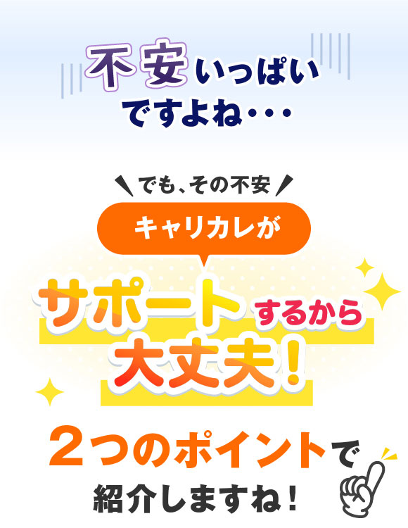 不安いっぱいですよね…でもその不安　キャリカレがサポートするから大丈夫！2つのポイントで紹介しますね！
