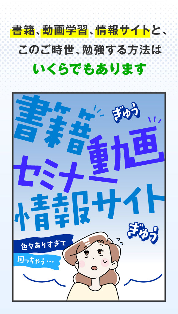 書籍・動画学習・情報サイトと、このご時世、勉強する方法はいくらでもあります