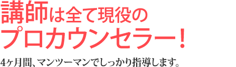 講師は全て現役のプロカウンセラー！4ヶ月間、マンツーマンでしっかり指導します。
