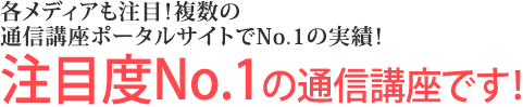 各メディアも注目！複数の通信講座ポータルサイトでNo.1の実績！注目度No.1の通信講座です！