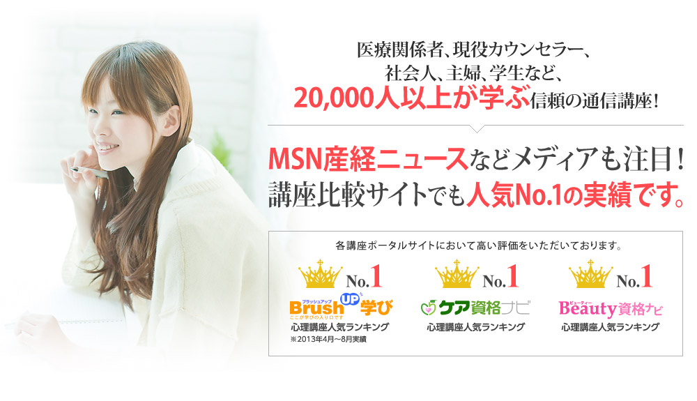 医療関係者、現役カウンセラー、 社会人、主婦、学生など、 20,000人以上が学ぶ信頼の通信講座！MSN産経ニュースなどメディアも注目！講座比較サイトでも人気No.1の実績です。