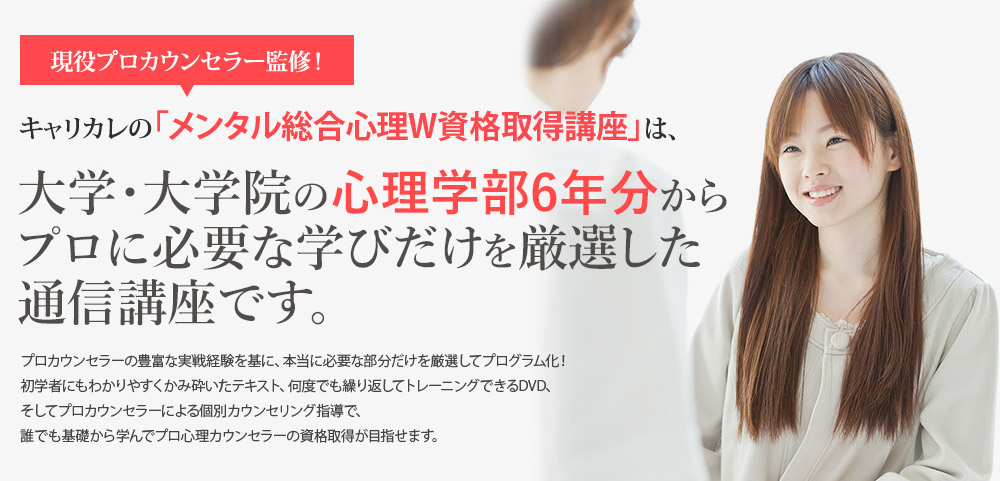 メンタル総合心理W資格取得講座：大学・大学院の心理学部6年分からプロに必要な学びだけを厳選した通信講座です。