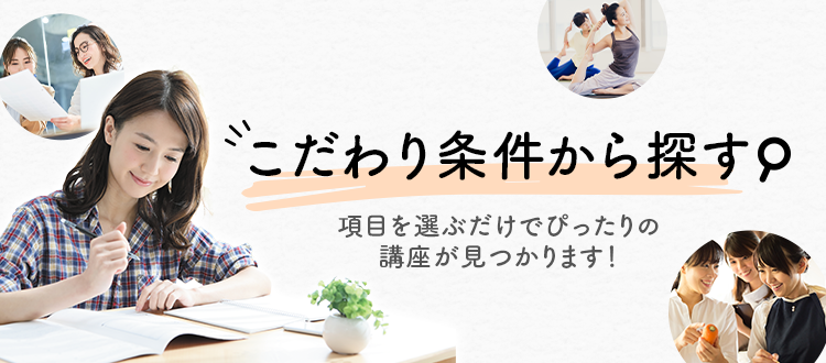 こだわり検索で探す 項目を選ぶだけでぴったりの講座が見つかります！