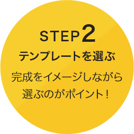 STEP2 [テンプレートを選ぶ] 完成をイメージしながら選ぶのがポイント！