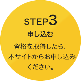 STEP3 [申し込む] 資格を取得したら、本サイトからお申し込みください。