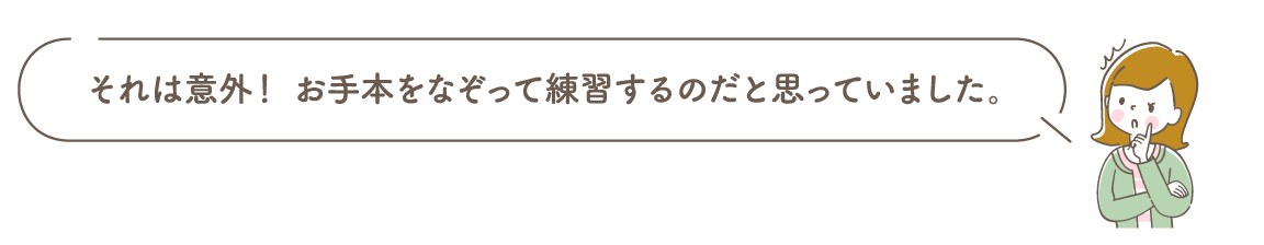 それは意外！ お手本をなぞって練習するのだと思っていました。