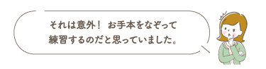 それは意外！ お手本をなぞって練習するのだと思っていました。