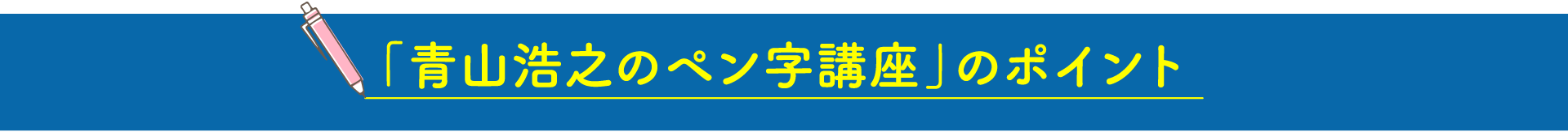 「青山浩之のペン字講座」のポイント