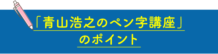 「青山浩之のペン字講座」のポイント