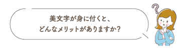 美文字が身に付くと、どんなメリットがありますか？