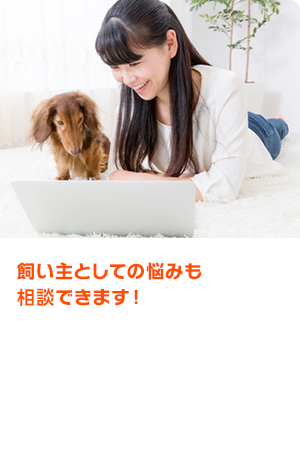 飼い主としての悩みも相談できます！