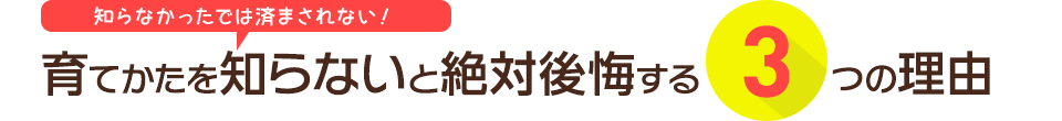 知らなかったでは済まされない！育てかたを知らないと絶対後悔する3つの理由