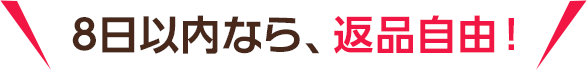 8日以内なら、返品自由！ 