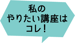 私のやりたい講座はこれ！