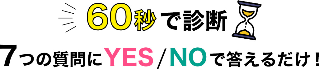 60秒で診断 。7つの質問にYES/NOで答えるだけ！