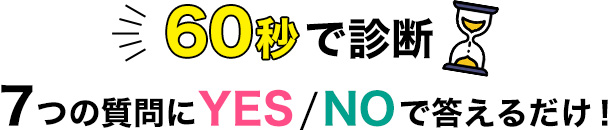 60秒で診断！7つの質問にYES/NOで答えるだけ！