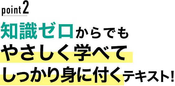 02 知識ゼロからでもやさしく学べてしっかり身に付くテキスト！