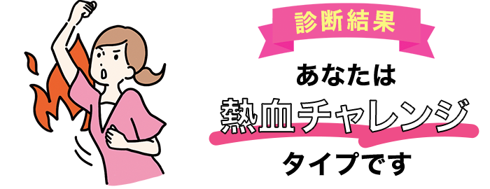 あなたは「熱血チャレンジ」タイプです