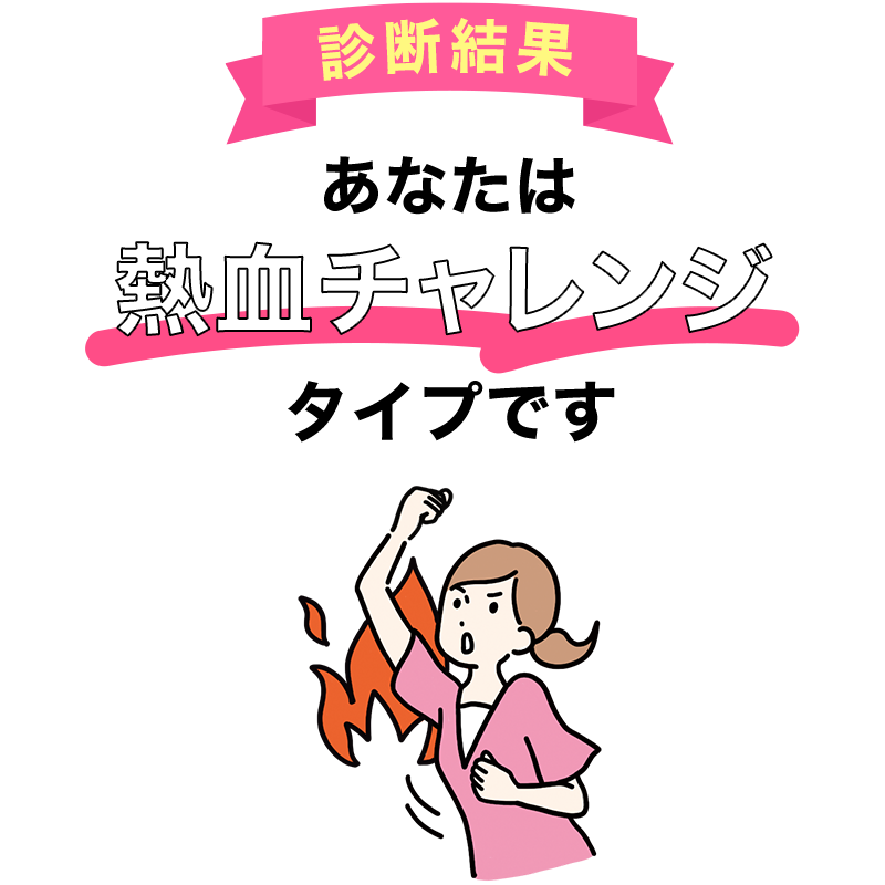 あなたは「熱血チャレンジ」タイプです