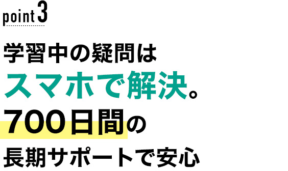 03 学習中の疑問はスマホで解決。700日間の長期サポートで安心！