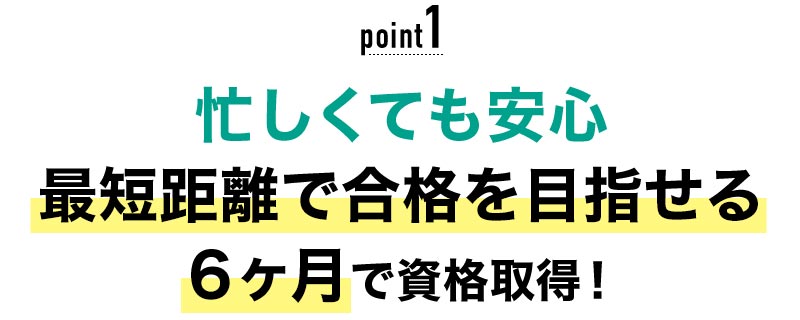 01 忙しくても安心！最短距離で合格を目指せる6ヶ月で資格取得！