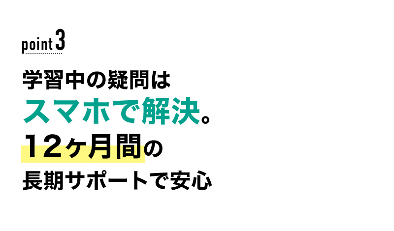 03 学習中の疑問はスマホで解決。12ヶ月間の長期サポートで安心！