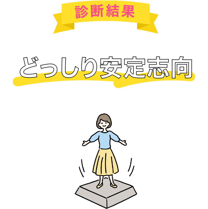 あなたは「どっしり安定志向」タイプです