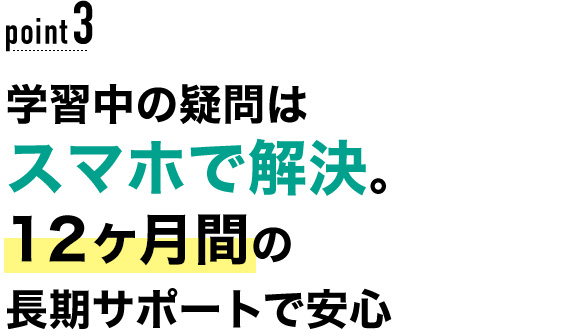 03 学習中の疑問はスマホで解決。12ヶ月間の長期サポートで安心！