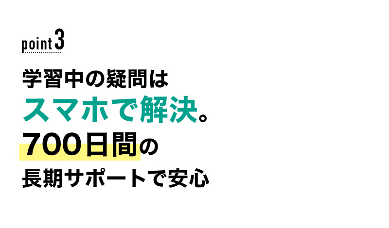 03 学習中の疑問はスマホで解決。700日間の長期サポートで安心！