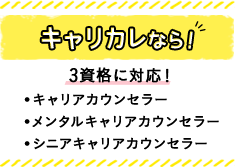 キャリカレなら！ 3資格に対応！ ・キャリアカウンセラー ・メンタルキャリアカウンセラー ・シニアキャリアカウンセラー