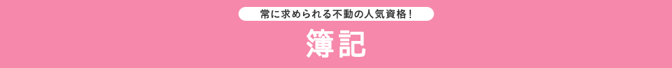 常に求められる不動の人気資格！ 簿記