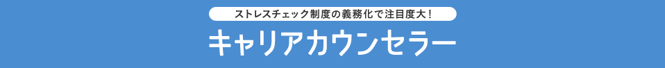 ストレスチェック制度の義務化で注目度大！キャリアカウンセラー