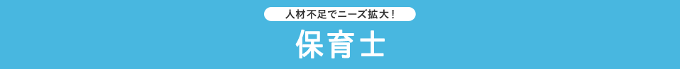 人材不足でニーズ拡大！ 保育士