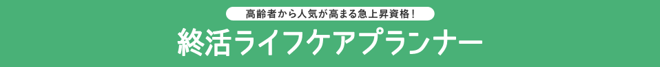 高齢者から人気が高まる急上昇資格！ 終活ライフケアプランナー