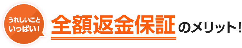 うれしいこといっぱい！全額返金保証のメリット！