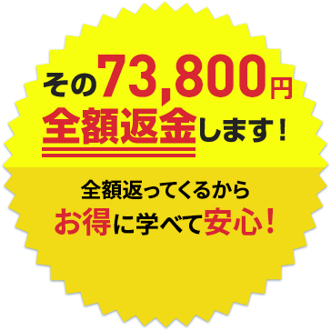 その56,000円全額返金します！全額返ってくるからどこよりもお得にお得に学べて安心！※実際の返金額は税込価格となります。 